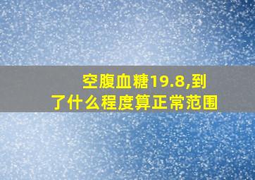 空腹血糖19.8,到了什么程度算正常范围