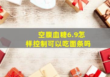 空腹血糖6.9怎样控制可以吃面条吗