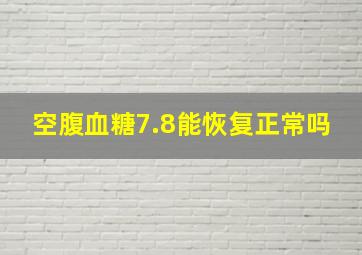 空腹血糖7.8能恢复正常吗