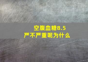 空腹血糖8.5严不严重呢为什么