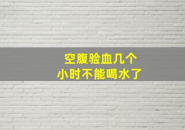 空腹验血几个小时不能喝水了