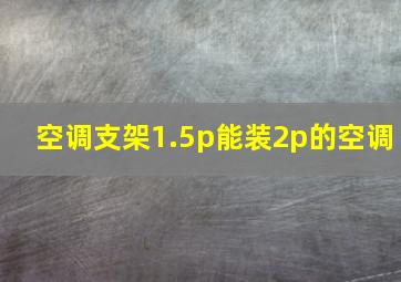 空调支架1.5p能装2p的空调