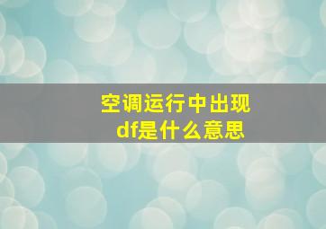 空调运行中出现df是什么意思