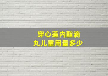 穿心莲内酯滴丸儿童用量多少