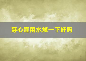 穿心莲用水焯一下好吗