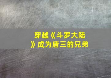 穿越《斗罗大陆》成为唐三的兄弟