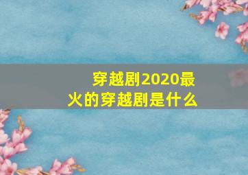 穿越剧2020最火的穿越剧是什么