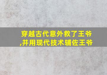 穿越古代意外救了王爷,并用现代技术辅佐王爷