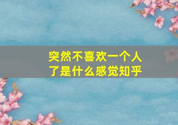 突然不喜欢一个人了是什么感觉知乎