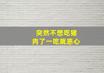 突然不想吃猪肉了一吃就恶心