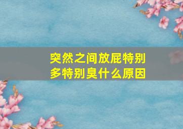 突然之间放屁特别多特别臭什么原因