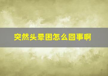 突然头晕困怎么回事啊