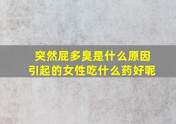 突然屁多臭是什么原因引起的女性吃什么药好呢