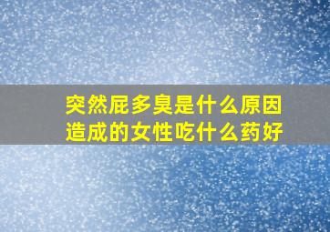 突然屁多臭是什么原因造成的女性吃什么药好