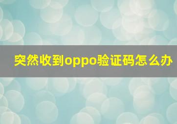 突然收到oppo验证码怎么办