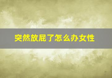 突然放屁了怎么办女性