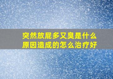 突然放屁多又臭是什么原因造成的怎么治疗好