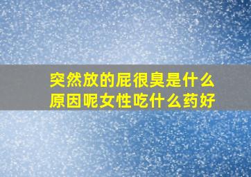 突然放的屁很臭是什么原因呢女性吃什么药好