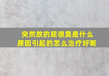 突然放的屁很臭是什么原因引起的怎么治疗好呢