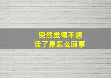 突然觉得不想活了是怎么回事