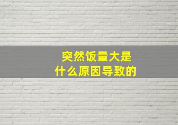 突然饭量大是什么原因导致的