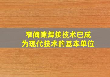 窄间隙焊接技术已成为现代技术的基本单位