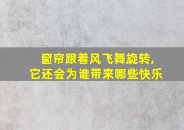 窗帘跟着风飞舞旋转,它还会为谁带来哪些快乐