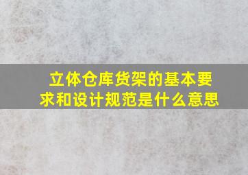 立体仓库货架的基本要求和设计规范是什么意思