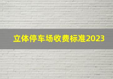 立体停车场收费标准2023