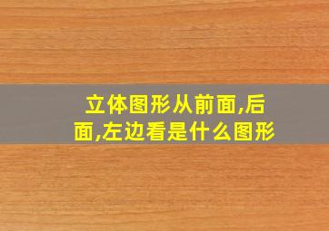 立体图形从前面,后面,左边看是什么图形