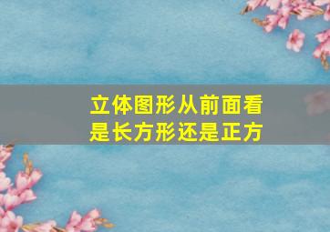 立体图形从前面看是长方形还是正方