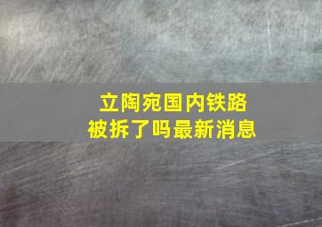 立陶宛国内铁路被拆了吗最新消息