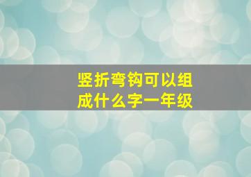 竖折弯钩可以组成什么字一年级