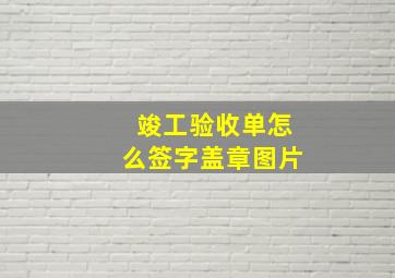 竣工验收单怎么签字盖章图片