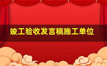 竣工验收发言稿施工单位