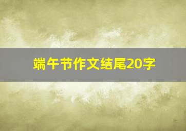 端午节作文结尾20字