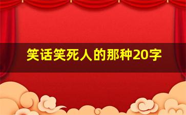 笑话笑死人的那种20字