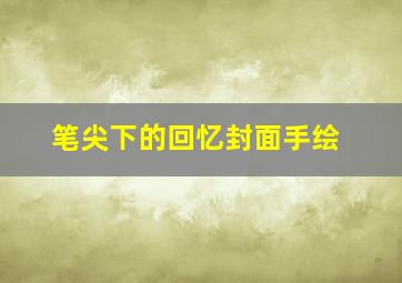 笔尖下的回忆封面手绘