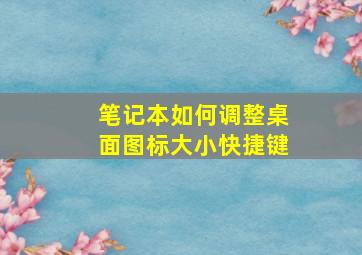 笔记本如何调整桌面图标大小快捷键