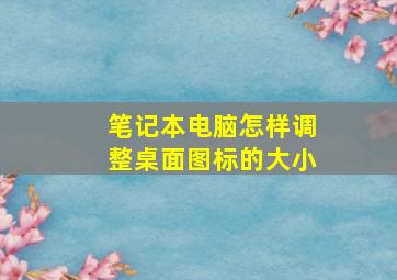 笔记本电脑怎样调整桌面图标的大小