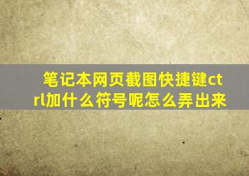 笔记本网页截图快捷键ctrl加什么符号呢怎么弄出来