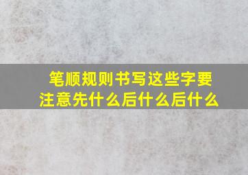 笔顺规则书写这些字要注意先什么后什么后什么