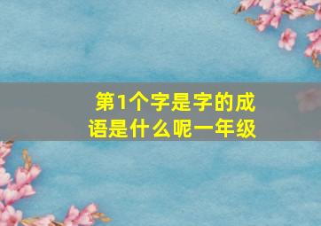 第1个字是字的成语是什么呢一年级