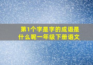 第1个字是字的成语是什么呢一年级下册语文