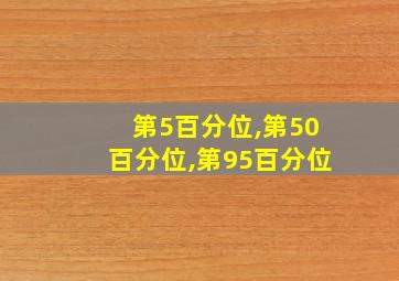 第5百分位,第50百分位,第95百分位