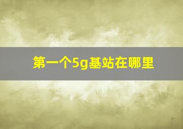 第一个5g基站在哪里