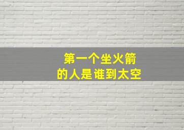 第一个坐火箭的人是谁到太空