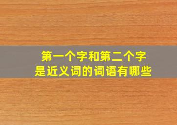 第一个字和第二个字是近义词的词语有哪些