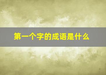 第一个字的成语是什么