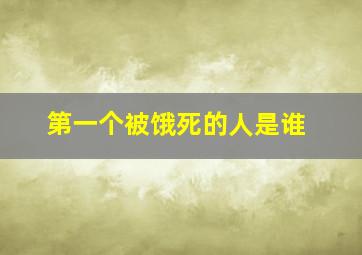 第一个被饿死的人是谁